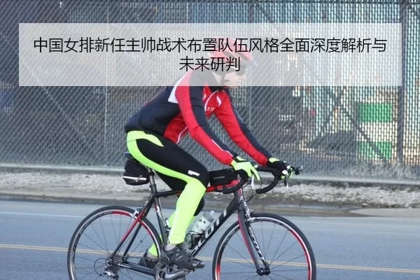 中国女排新任主帅战术布置队伍风格全面深度解析与未来研判