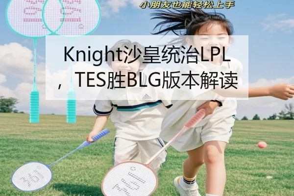 Knight沙皇统治LPL，TES胜BLG版本解读